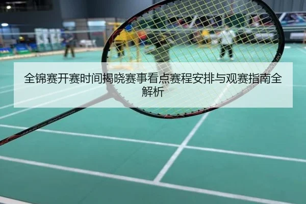 全锦赛开赛时间揭晓赛事看点赛程安排与观赛指南全解析