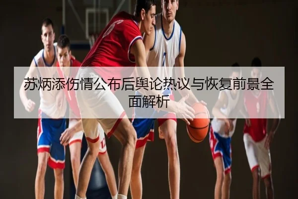 苏炳添伤情公布后舆论热议与恢复前景全面解析