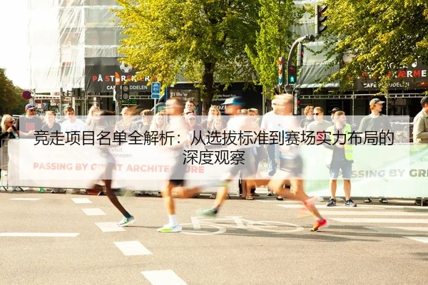 竞走项目名单全解析：从选拔标准到赛场实力布局的深度观察