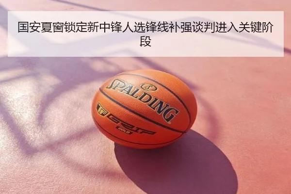国安夏窗锁定新中锋人选锋线补强谈判进入关键阶段