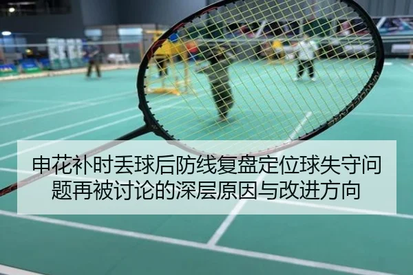 申花补时丢球后防线复盘定位球失守问题再被讨论的深层原因与改进方向