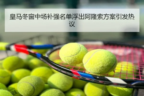 皇马冬窗中场补强名单浮出阿隆索方案引发热议