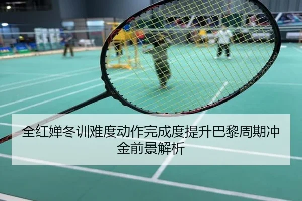 全红婵冬训难度动作完成度提升巴黎周期冲金前景解析