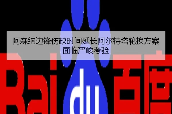 阿森纳边锋伤缺时间延长阿尔特塔轮换方案面临严峻考验